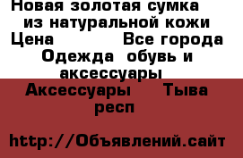 Новая золотая сумка Chloe из натуральной кожи › Цена ­ 4 990 - Все города Одежда, обувь и аксессуары » Аксессуары   . Тыва респ.